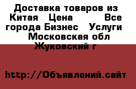 Доставка товаров из Китая › Цена ­ 100 - Все города Бизнес » Услуги   . Московская обл.,Жуковский г.